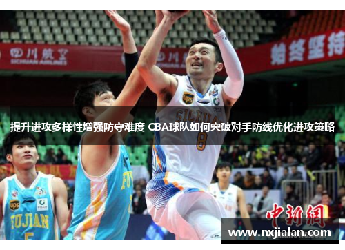 提升进攻多样性增强防守难度 CBA球队如何突破对手防线优化进攻策略