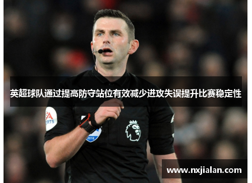 英超球队通过提高防守站位有效减少进攻失误提升比赛稳定性