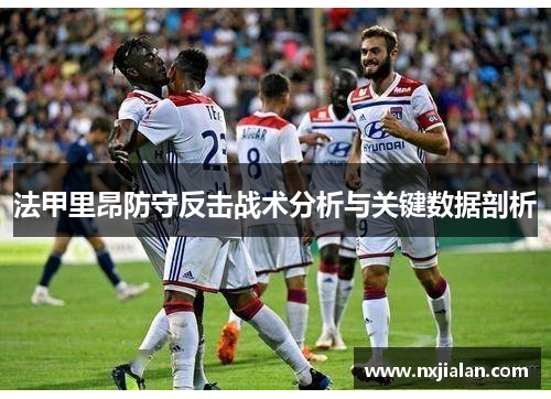 法甲里昂防守反击战术分析与关键数据剖析