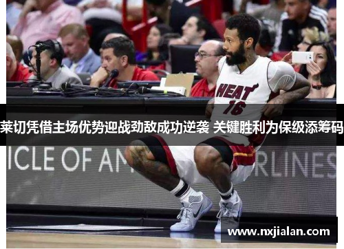 莱切凭借主场优势迎战劲敌成功逆袭 关键胜利为保级添筹码