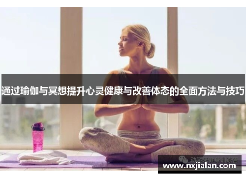 通过瑜伽与冥想提升心灵健康与改善体态的全面方法与技巧