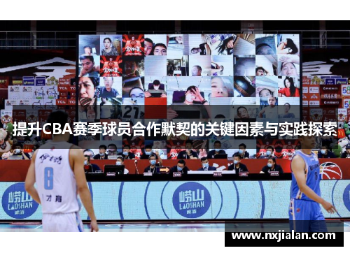 提升CBA赛季球员合作默契的关键因素与实践探索
